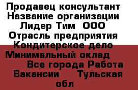 Продавец-консультант › Название организации ­ Лидер Тим, ООО › Отрасль предприятия ­ Кондитерское дело › Минимальный оклад ­ 26 000 - Все города Работа » Вакансии   . Тульская обл.